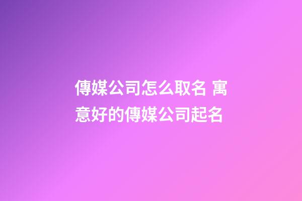 傳媒公司怎么取名 寓意好的傳媒公司起名-第1張-公司起名-玄機派